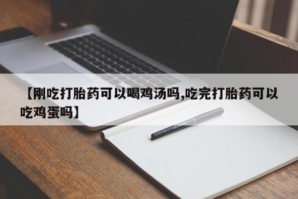 打胎药私人店联系方式【刚吃打胎药可以喝鸡汤吗,吃完打胎药可以吃鸡蛋吗】