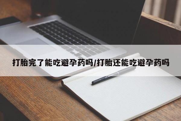 打胎药私人店联系方式打胎完了能吃避孕药吗/打胎还能吃避孕药吗