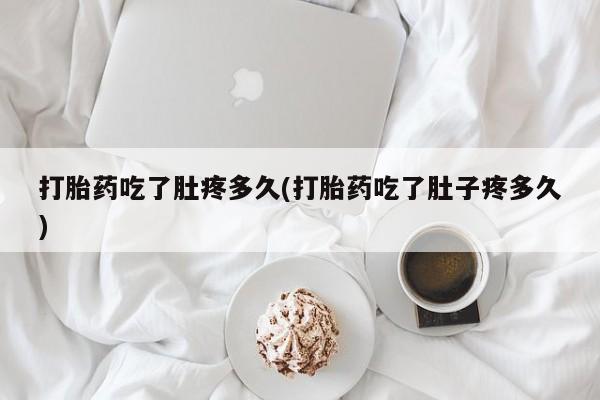 打胎药私人店联系方式打胎药吃了肚疼多久(打胎药吃了肚子疼多久)