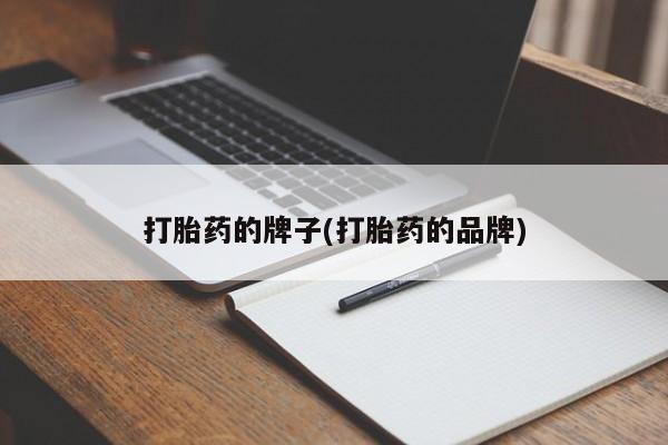 打胎药私人店联系方式打胎药的牌子(打胎药的品牌)
