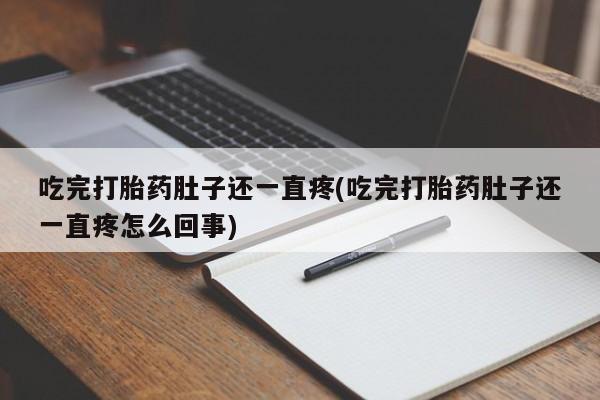 打胎药私人店联系方式吃完打胎药肚子还一直疼(吃完打胎药肚子还一直疼怎么回事)