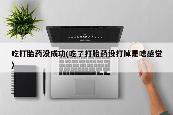 打胎药私人店联系方式吃打胎药没成功(吃了打胎药没打掉是啥感觉)