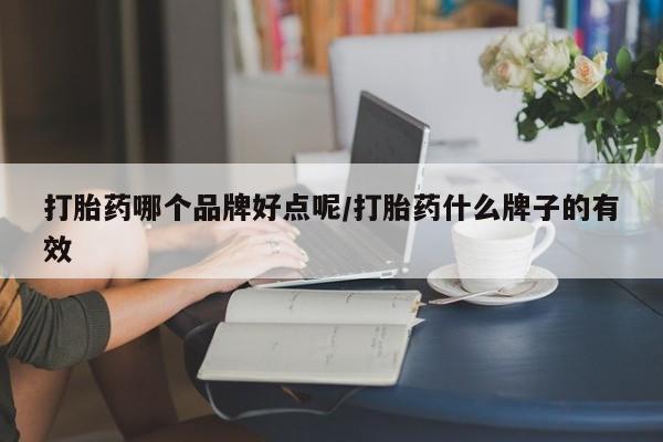 打胎药私人店联系方式打胎药哪个品牌好点呢/打胎药什么牌子的有效