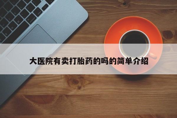打胎药私人店联系方式大医院有卖打胎药的吗的简单介绍