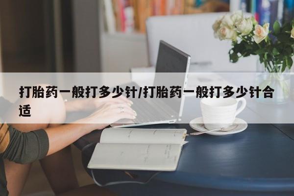 打胎药私人店联系方式打胎药一般打多少针/打胎药一般打多少针合适