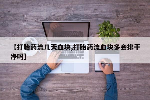打胎药私人店联系方式【打胎药流几天血块,打胎药流血块多会排干净吗】