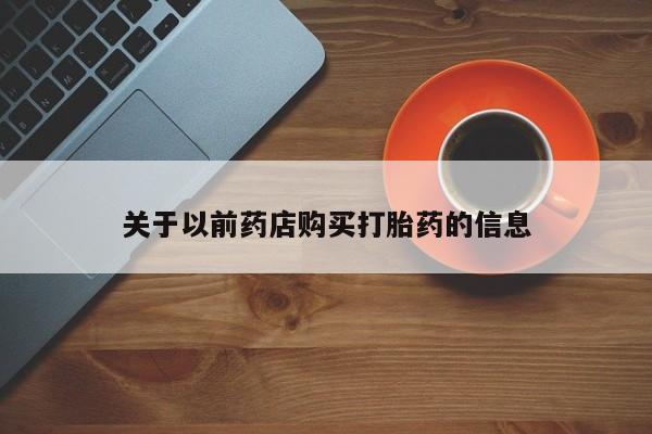 打胎药私人店联系方式关于以前药店购买打胎药的信息