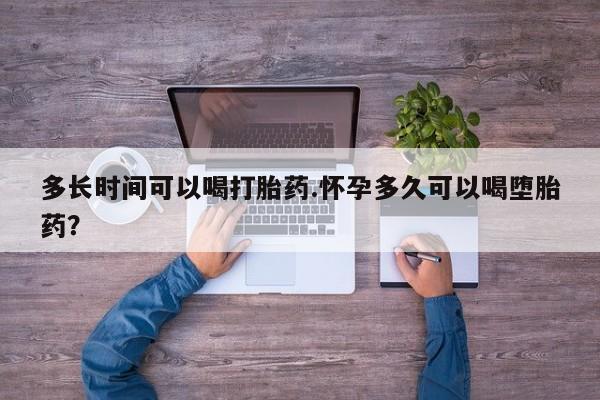 打胎药私人店联系方式多长时间可以喝打胎药.怀孕多久可以喝堕胎药？