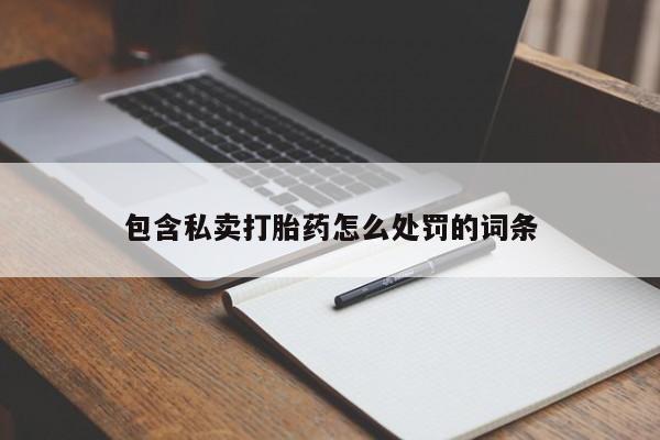 打胎药私人店联系方式包含私卖打胎药怎么处罚的词条