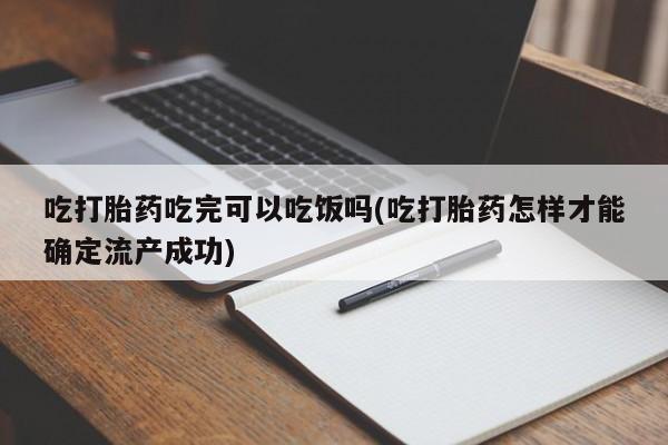 打胎药私人店联系方式吃打胎药吃完可以吃饭吗(吃打胎药怎样才能确定流产成功)