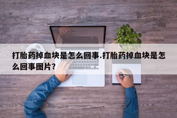 打胎药私人店联系方式打胎药掉血块是怎么回事.打胎药掉血块是怎么回事图片？