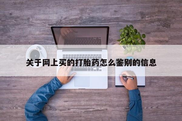 打胎药私人店联系方式关于网上买的打胎药怎么鉴别的信息