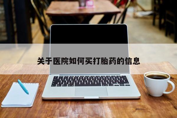 打胎药私人店联系方式关于医院如何买打胎药的信息