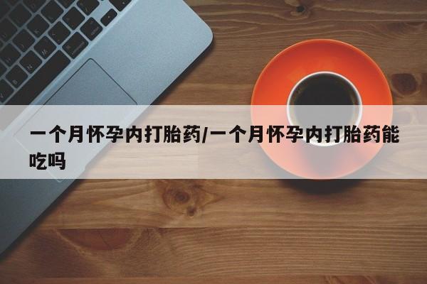 打胎药私人店联系方式一个月怀孕内打胎药/一个月怀孕内打胎药能吃吗
