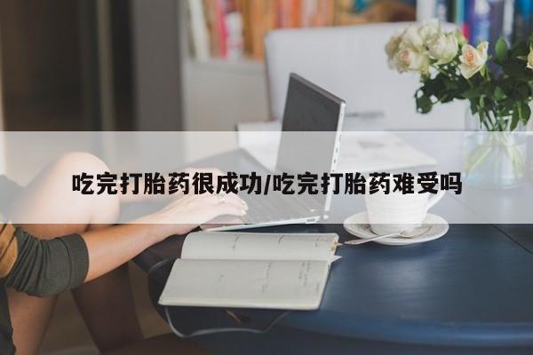 打胎药私人店联系方式吃完打胎药很成功/吃完打胎药难受吗