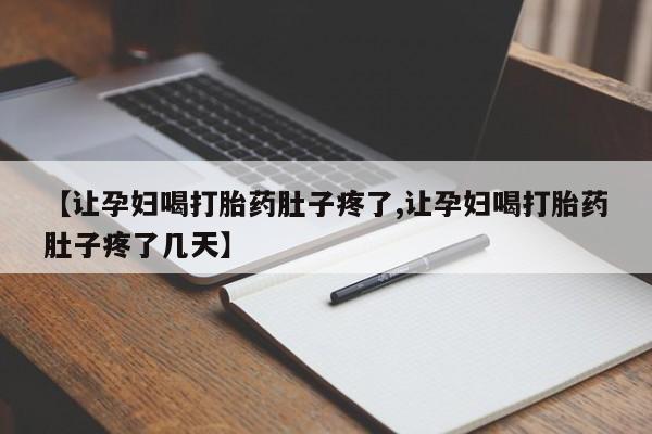打胎药私人店联系方式【让孕妇喝打胎药肚子疼了,让孕妇喝打胎药肚子疼了几天】