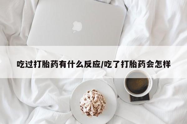 打胎药私人店联系方式吃过打胎药有什么反应/吃了打胎药会怎样