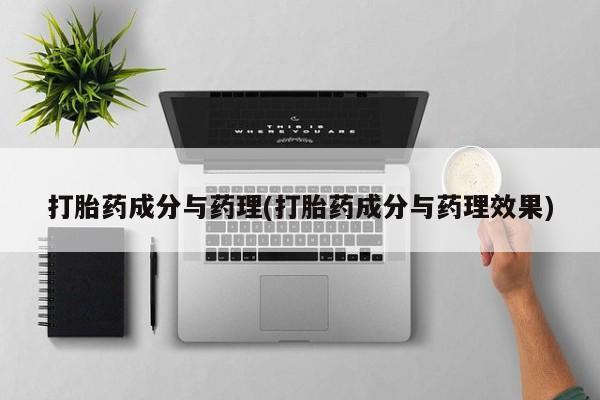 打胎药私人店联系方式打胎药成分与药理(打胎药成分与药理效果)