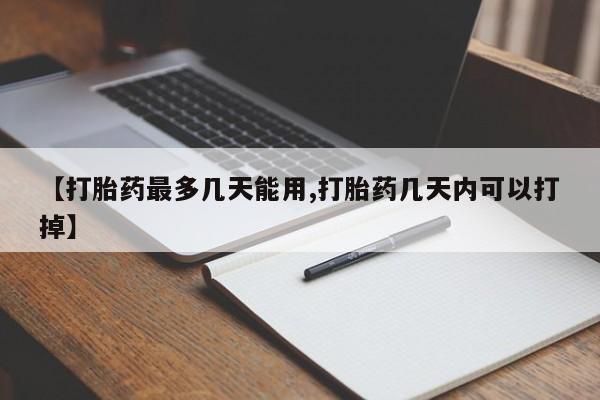 打胎药私人店联系方式【打胎药最多几天能用,打胎药几天内可以打掉】