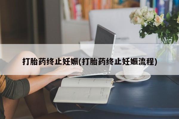 打胎药私人店联系方式打胎药终止妊娠(打胎药终止妊娠流程)