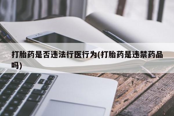 打胎药私人店联系方式打胎药是否违法行医行为(打胎药是违禁药品吗)