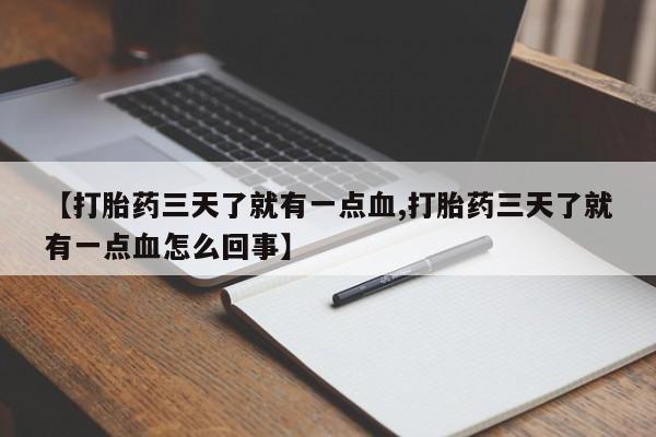 打胎药私人店联系方式【打胎药三天了就有一点血,打胎药三天了就有一点血怎么回事】