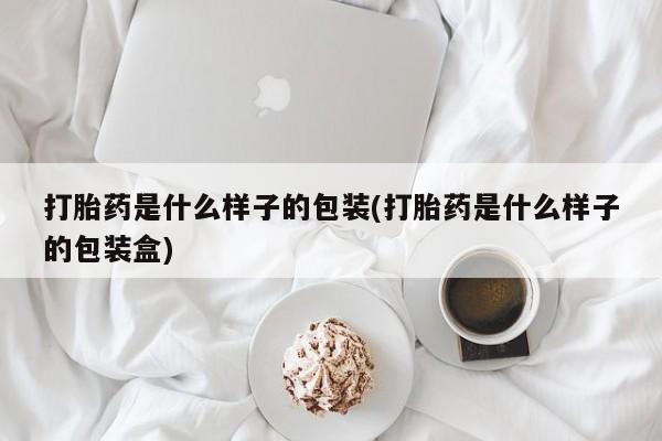 打胎药私人店联系方式打胎药是什么样子的包装(打胎药是什么样子的包装盒)