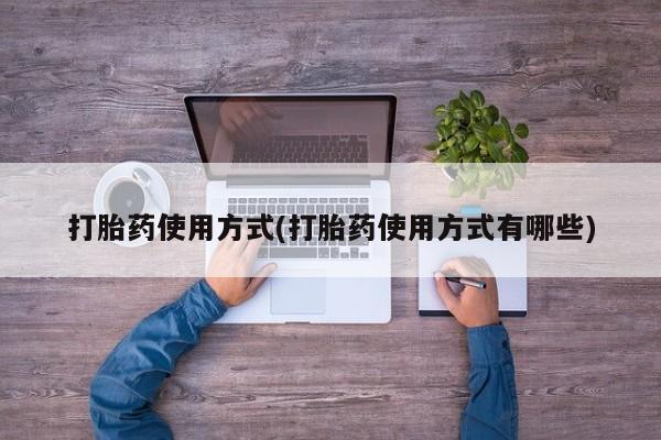 打胎药私人店联系方式打胎药使用方式(打胎药使用方式有哪些)