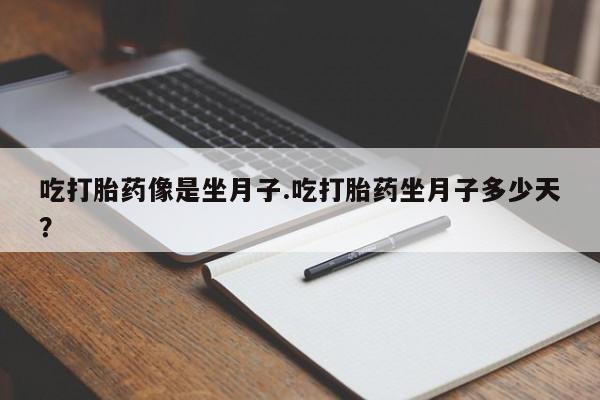 打胎药私人店联系方式吃打胎药像是坐月子.吃打胎药坐月子多少天？