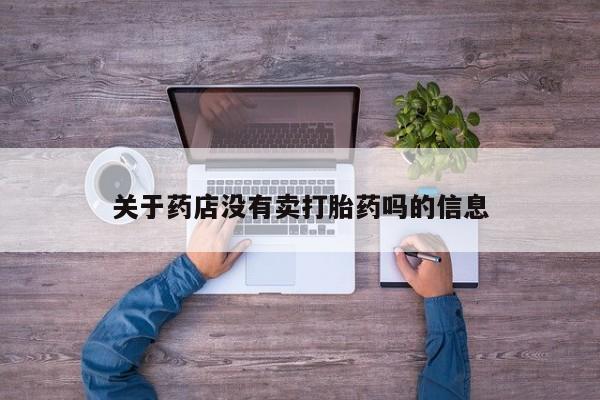 打胎药私人店联系方式关于药店没有卖打胎药吗的信息