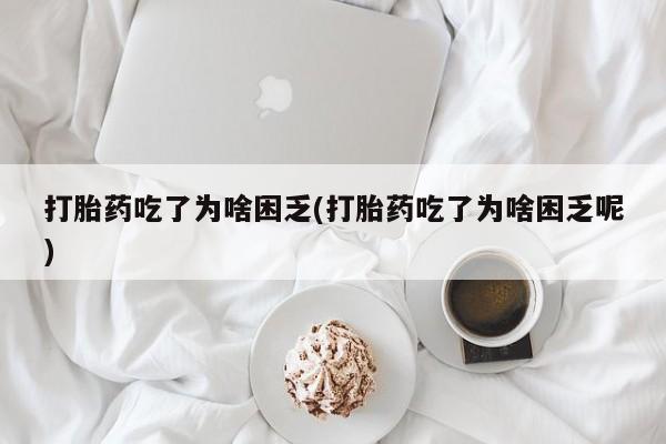打胎药私人店联系方式打胎药吃了为啥困乏(打胎药吃了为啥困乏呢)