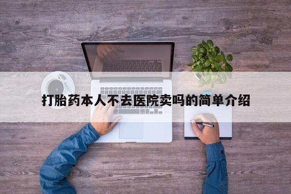打胎药私人店联系方式打胎药本人不去医院卖吗的简单介绍