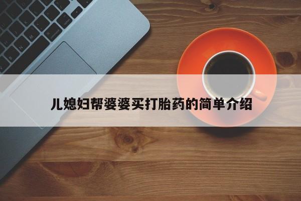 打胎药私人店联系方式儿媳妇帮婆婆买打胎药的简单介绍