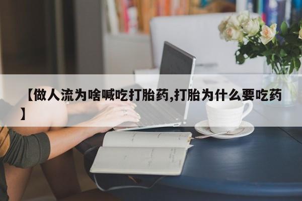 打胎药私人店联系方式【做人流为啥喊吃打胎药,打胎为什么要吃药】