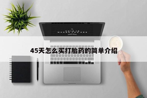打胎药私人店联系方式45天怎么买打胎药的简单介绍