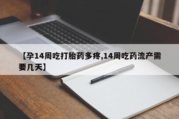 打胎药私人店联系方式【孕14周吃打胎药多疼,14周吃药流产需要几天】