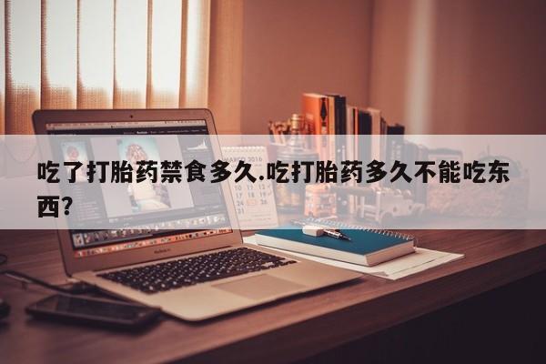 打胎药私人店联系方式吃了打胎药禁食多久.吃打胎药多久不能吃东西？