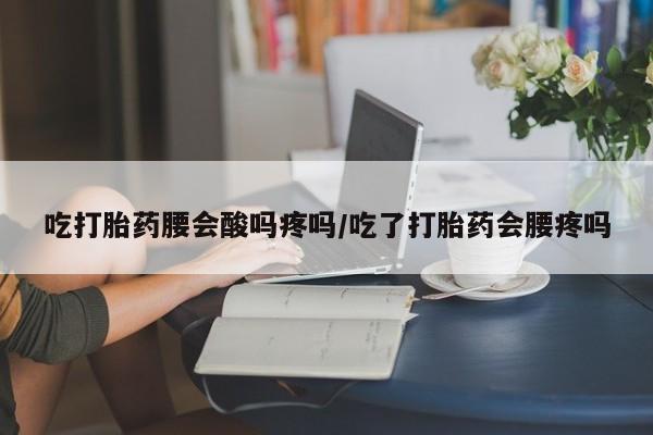 打胎药私人店联系方式吃打胎药腰会酸吗疼吗/吃了打胎药会腰疼吗