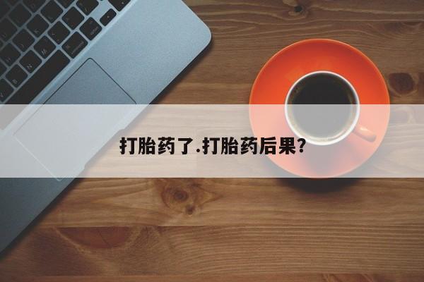 打胎药私人店联系方式打胎药了.打胎药后果？