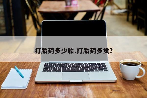 打胎药私人店联系方式打胎药多少胎.打胎药多贵？