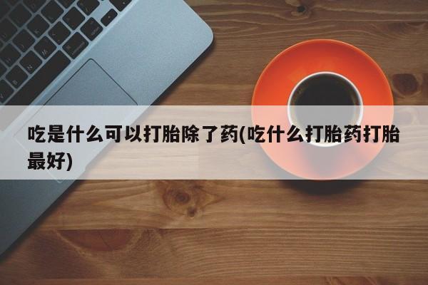 打胎药私人店联系方式吃是什么可以打胎除了药(吃什么打胎药打胎最好)