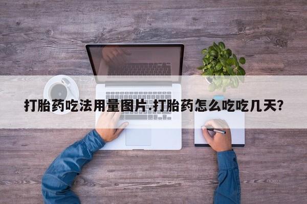 打胎药私人店联系方式打胎药吃法用量图片.打胎药怎么吃吃几天？