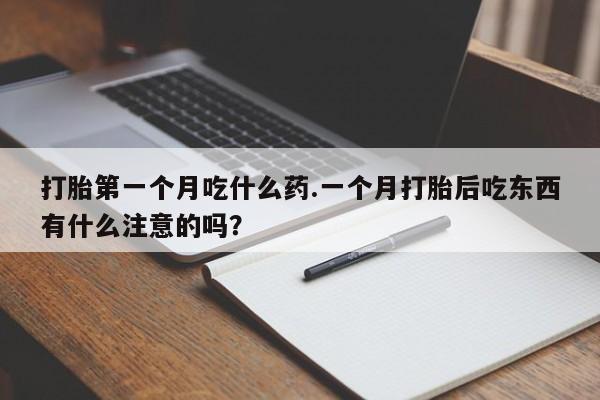 打胎药私人店联系方式打胎第一个月吃什么药.一个月打胎后吃东西有什么注意的吗？