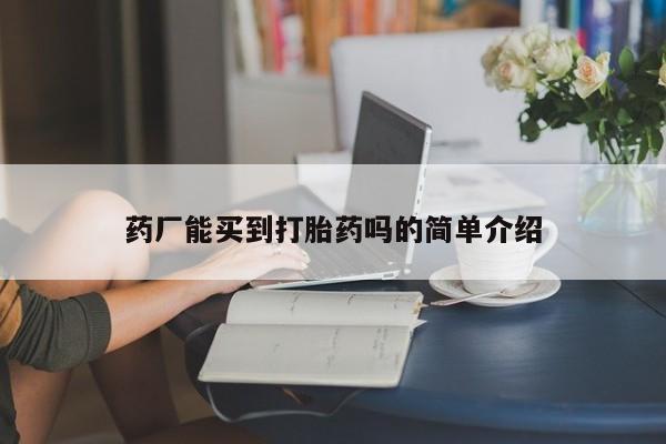 打胎药私人店联系方式药厂能买到打胎药吗的简单介绍