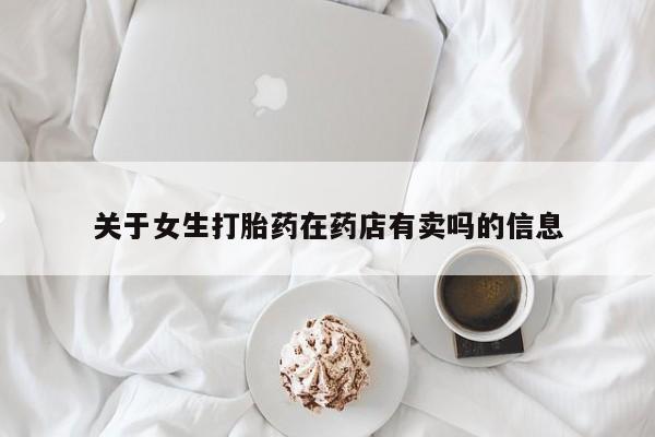 打胎药私人店联系方式关于女生打胎药在药店有卖吗的信息
