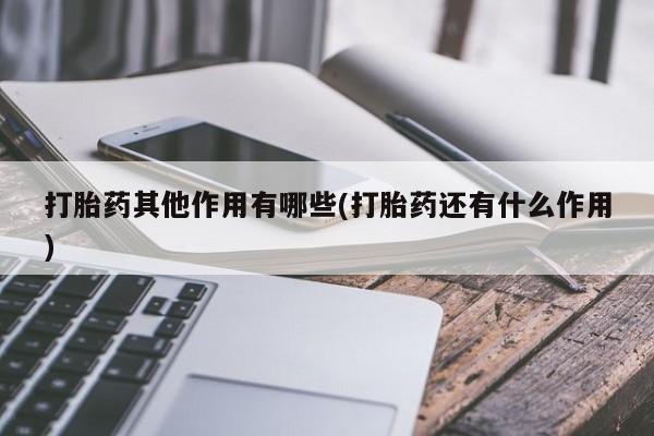 打胎药私人店联系方式打胎药其他作用有哪些(打胎药还有什么作用)