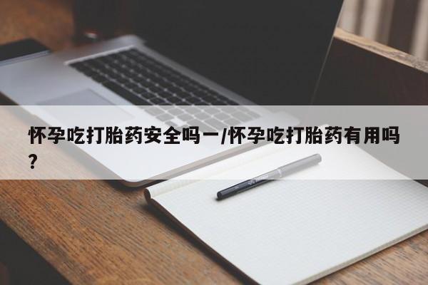 打胎药私人店联系方式怀孕吃打胎药安全吗一/怀孕吃打胎药有用吗?