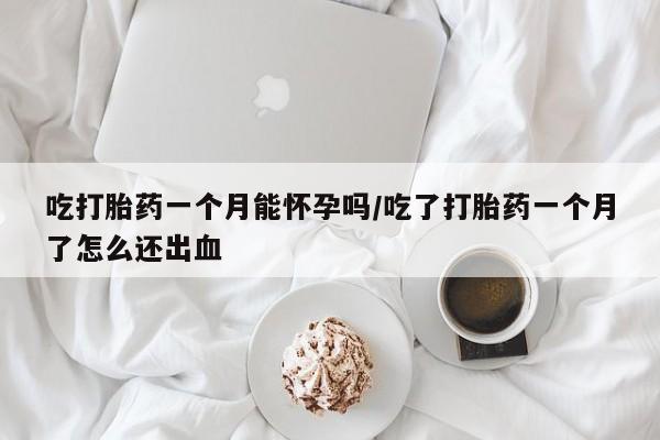 打胎药私人店联系方式吃打胎药一个月能怀孕吗/吃了打胎药一个月了怎么还出血